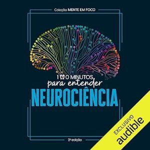 100 minutos para entender - Neurociência: Coleção Mente em Foco 100-minutos-para-entender-Neurociencia-Colecao-Mente-em-Foco