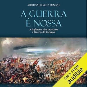 A-Guerra-E-Nossa-The-War-Is-Ours-A-Inglaterra-nao-provocou-a-guerra-do-Paraguai-England-didnt-provoked-the-Paraguayan-War