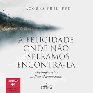 A-felicidade-onde-nao-esperamos-encontra-la-Happiness-Where-We-Dont-Expect-to-Find-It-Meditacoes-sobre-as-bem-aventurancas-Meditations-on-the-Beatitudes