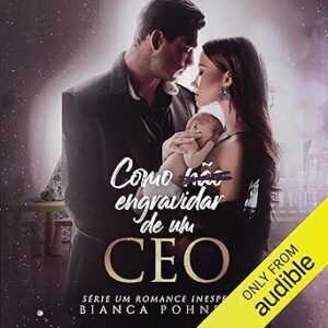 Como-nao-engravidar-de-um-CEO-How-Not-to-Get-Pregnant-with-a-CEO-Um-Romance-Inesperado-Livro-2-An-Unexpected-Romance-Book-2