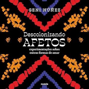 Descolonizando-afetos-Decolonizing-Affections-Experimentacoes-sobre-outras-formas-de-amar-Experimentations-on-Other-Ways-of-Loving