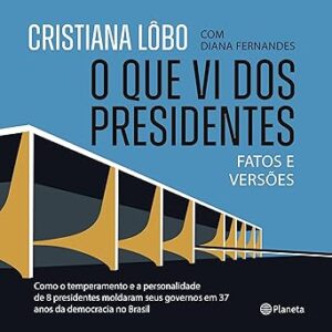 O-que-vi-dos-presidentes-What-I-Saw-from-the-Presidents-Fatos-e-versoes-Facts-and-Versions
